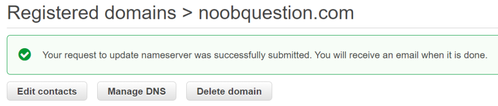 Registered domains > noobquestion.com 
Your request to update nameserver was successfully submitted. You will receive an email when it is done. 
Edit contacts 
Manage DNS 
Delete domain 